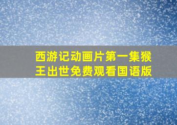 西游记动画片第一集猴王出世免费观看国语版