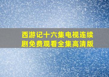 西游记十六集电视连续剧免费观看全集高清版