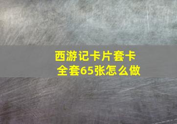 西游记卡片套卡全套65张怎么做