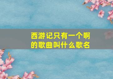 西游记只有一个啊的歌曲叫什么歌名