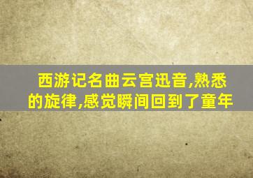 西游记名曲云宫迅音,熟悉的旋律,感觉瞬间回到了童年