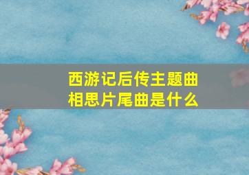 西游记后传主题曲相思片尾曲是什么