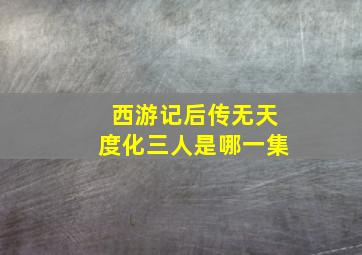 西游记后传无天度化三人是哪一集