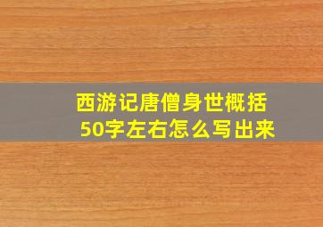 西游记唐僧身世概括50字左右怎么写出来