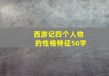 西游记四个人物的性格特征50字