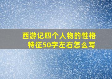 西游记四个人物的性格特征50字左右怎么写