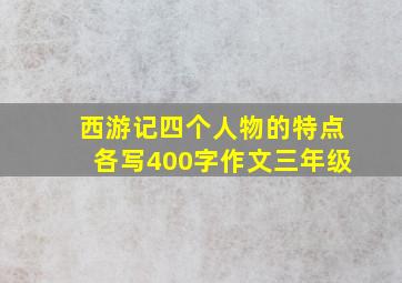 西游记四个人物的特点各写400字作文三年级