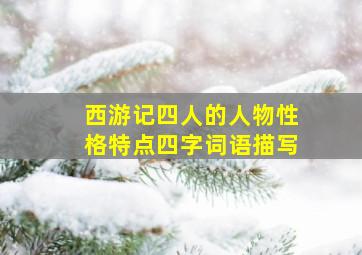 西游记四人的人物性格特点四字词语描写