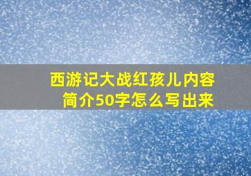 西游记大战红孩儿内容简介50字怎么写出来