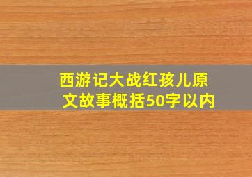 西游记大战红孩儿原文故事概括50字以内