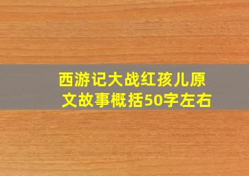 西游记大战红孩儿原文故事概括50字左右