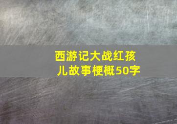 西游记大战红孩儿故事梗概50字