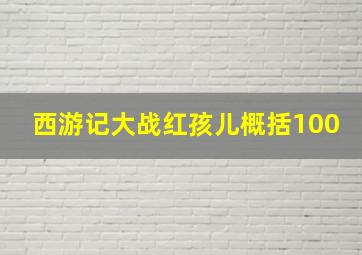 西游记大战红孩儿概括100