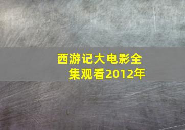 西游记大电影全集观看2012年