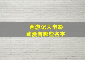 西游记大电影动漫有哪些名字