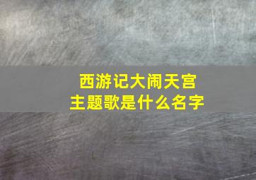 西游记大闹天宫主题歌是什么名字