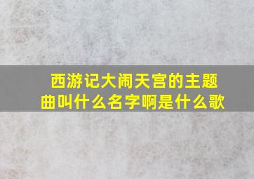 西游记大闹天宫的主题曲叫什么名字啊是什么歌