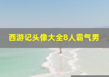 西游记头像大全8人霸气男