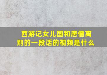 西游记女儿国和唐僧离别的一段话的视频是什么