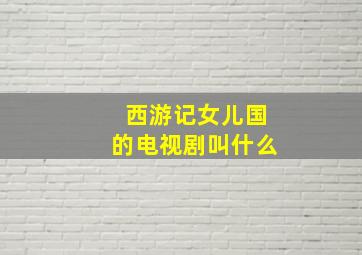 西游记女儿国的电视剧叫什么