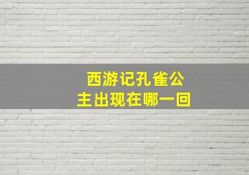 西游记孔雀公主出现在哪一回