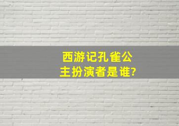 西游记孔雀公主扮演者是谁?