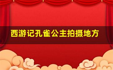 西游记孔雀公主拍摄地方