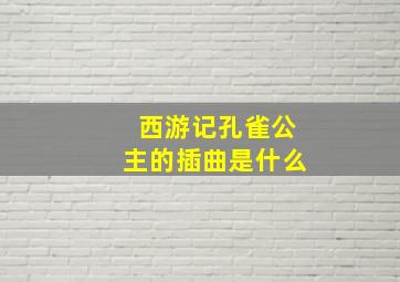 西游记孔雀公主的插曲是什么