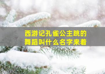 西游记孔雀公主跳的舞蹈叫什么名字来着