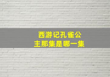 西游记孔雀公主那集是哪一集