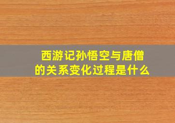 西游记孙悟空与唐僧的关系变化过程是什么