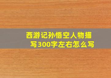 西游记孙悟空人物描写300字左右怎么写