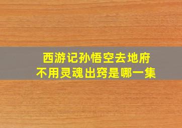 西游记孙悟空去地府不用灵魂出窍是哪一集