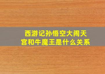 西游记孙悟空大闹天宫和牛魔王是什么关系