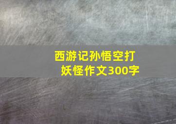 西游记孙悟空打妖怪作文300字