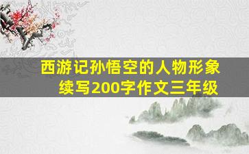 西游记孙悟空的人物形象续写200字作文三年级