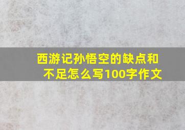 西游记孙悟空的缺点和不足怎么写100字作文