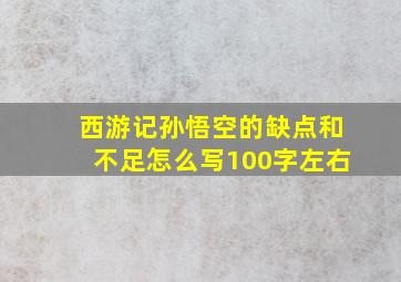 西游记孙悟空的缺点和不足怎么写100字左右