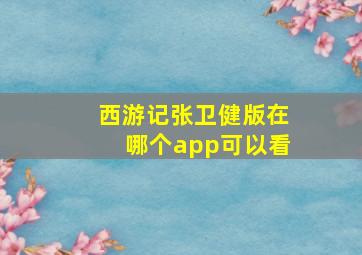 西游记张卫健版在哪个app可以看