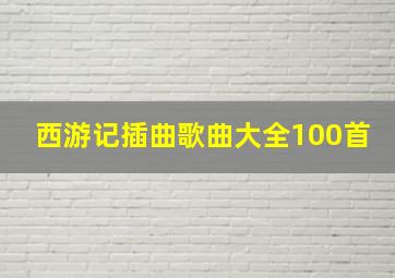 西游记插曲歌曲大全100首