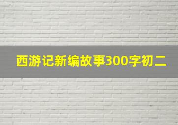 西游记新编故事300字初二