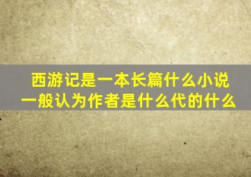 西游记是一本长篇什么小说一般认为作者是什么代的什么