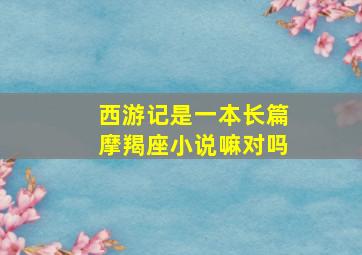 西游记是一本长篇摩羯座小说嘛对吗