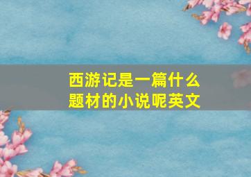 西游记是一篇什么题材的小说呢英文