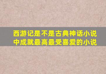 西游记是不是古典神话小说中成就最高最受喜爱的小说