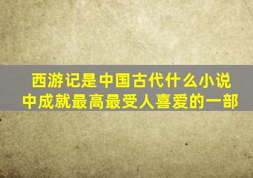 西游记是中国古代什么小说中成就最高最受人喜爱的一部