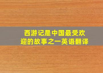 西游记是中国最受欢迎的故事之一英语翻译