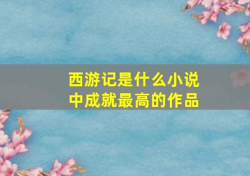 西游记是什么小说中成就最高的作品