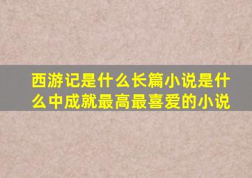 西游记是什么长篇小说是什么中成就最高最喜爱的小说