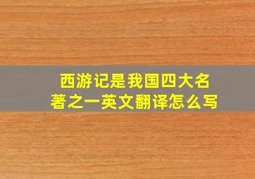 西游记是我国四大名著之一英文翻译怎么写